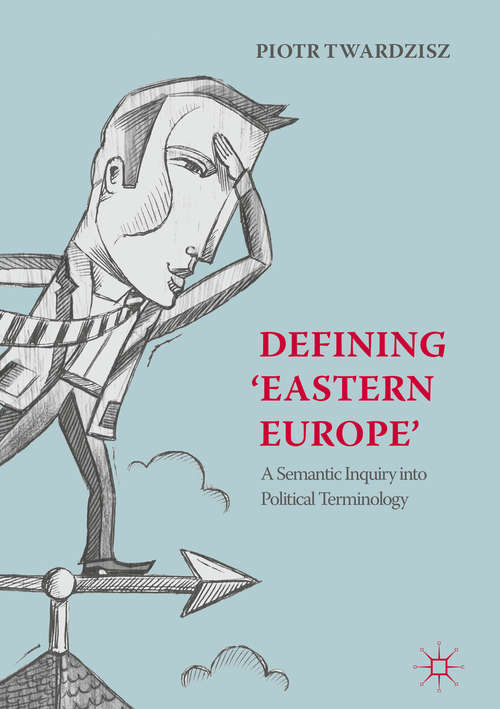 Book cover of Defining ‘Eastern Europe’: A Semantic Inquiry Into Political Terminology (1st ed. 2018)