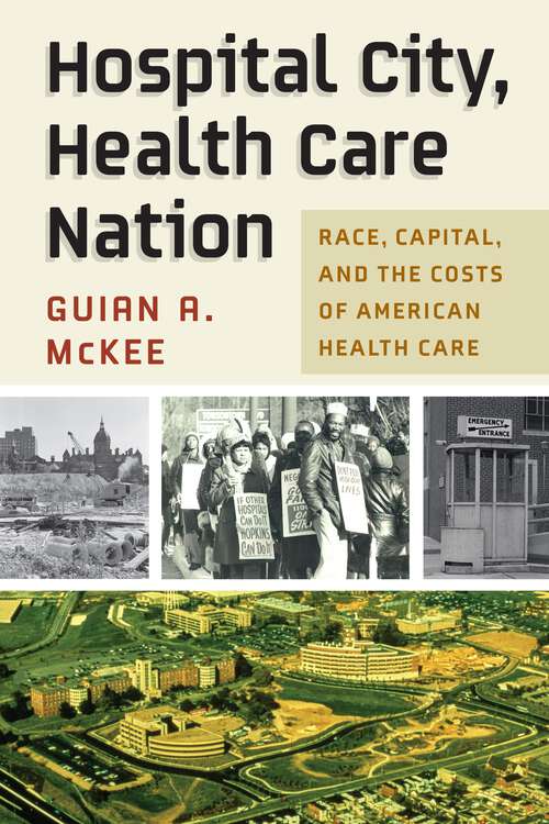 Book cover of Hospital City, Health Care Nation: Race, Capital, and the Costs of American Health Care (Politics and Culture in Modern America)