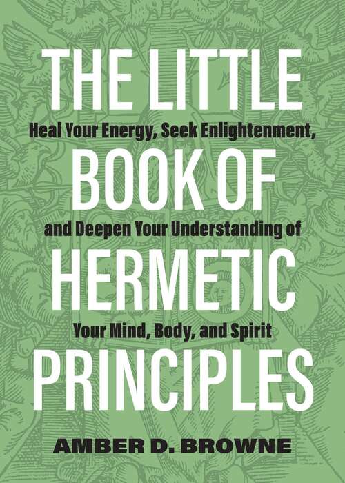 Book cover of The Little Book of Hermetic Principles: Heal Your Energy, Seek Enlightenment, and Deepen Your Understanding of Your Mind, Body, and Spirit