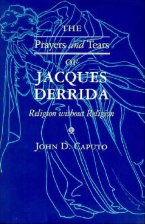 Book cover of The Prayers and Tears of Jacques Derrida: Religion without Religion (Indiana Series in the Philosophy of Religion Ser.)