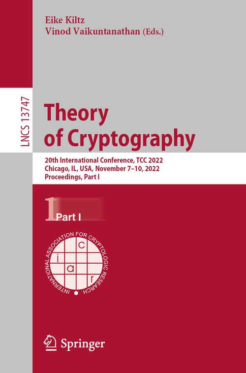 Book cover of Theory of Cryptography: 20th International Conference, TCC 2022, Chicago, IL, USA, November 7–10, 2022, Proceedings, Part I (1st ed. 2022) (Lecture Notes in Computer Science #13747)