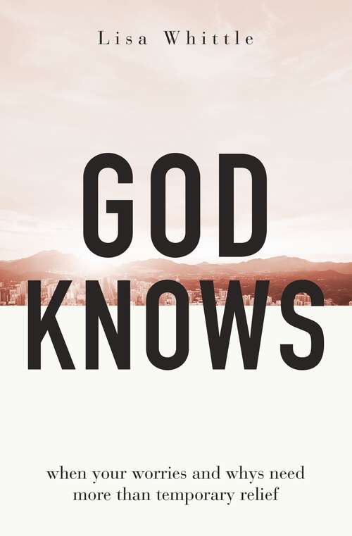 Book cover of God Knows: When Your Worries and Whys Need More Than Temporary Relief