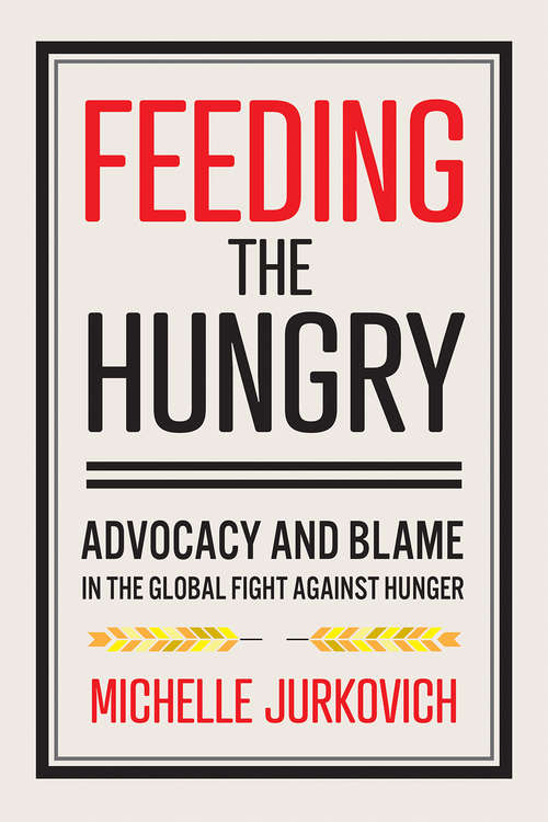 Book cover of Feeding the Hungry: Advocacy and Blame in the Global Fight against Hunger