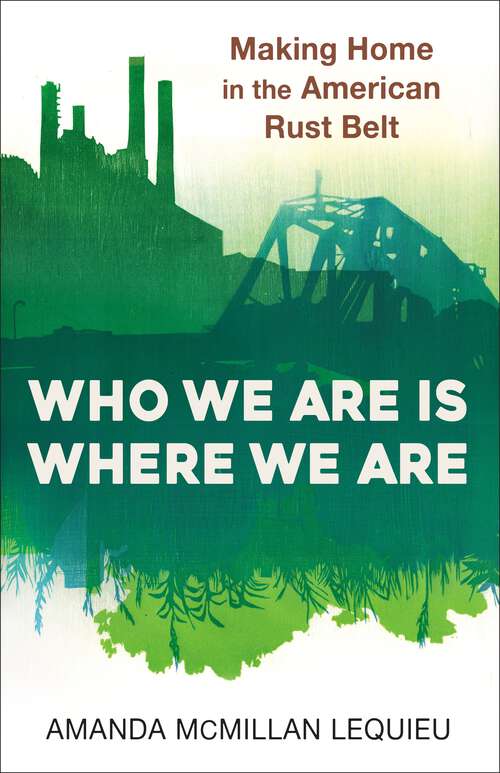 Book cover of Who We Are Is Where We Are: Making Home in the American Rust Belt