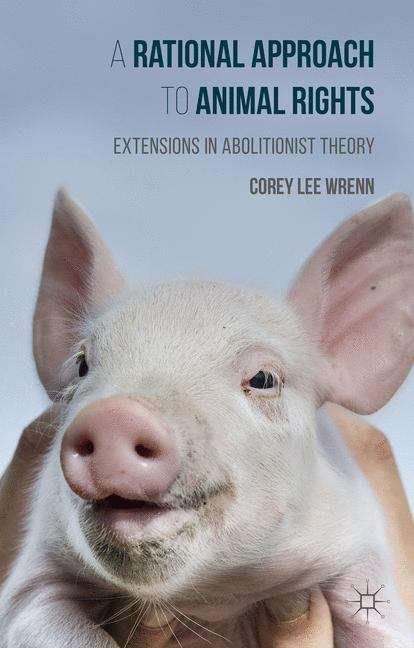 Book cover of A Rational Approach to Animal Rights: Extensions in Abolitionist Theory