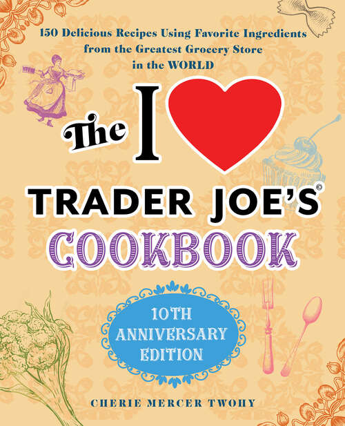Book cover of The I Love Trader Joe's Cookbook: 150 Delicious Recipes Using Favorite Ingredients from the Greatest Grocery Store in the World (10th Anniversary) (Unofficial Trader Joe's Cookbooks Ser.)