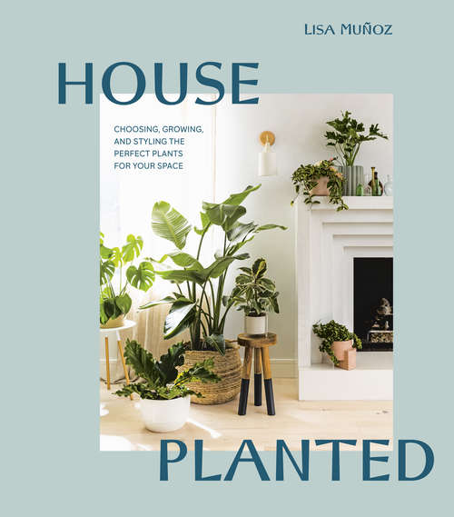 Book cover of House Planted: Choosing, Growing, and Styling the Perfect Plants for Your Space