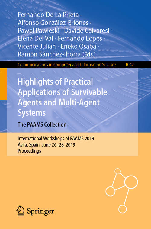 Book cover of Highlights of Practical Applications of Survivable Agents and Multi-Agent Systems. The PAAMS Collection: International Workshops of PAAMS 2019, Ávila, Spain, June 26–28, 2019, Proceedings (1st ed. 2019) (Communications in Computer and Information Science #1047)