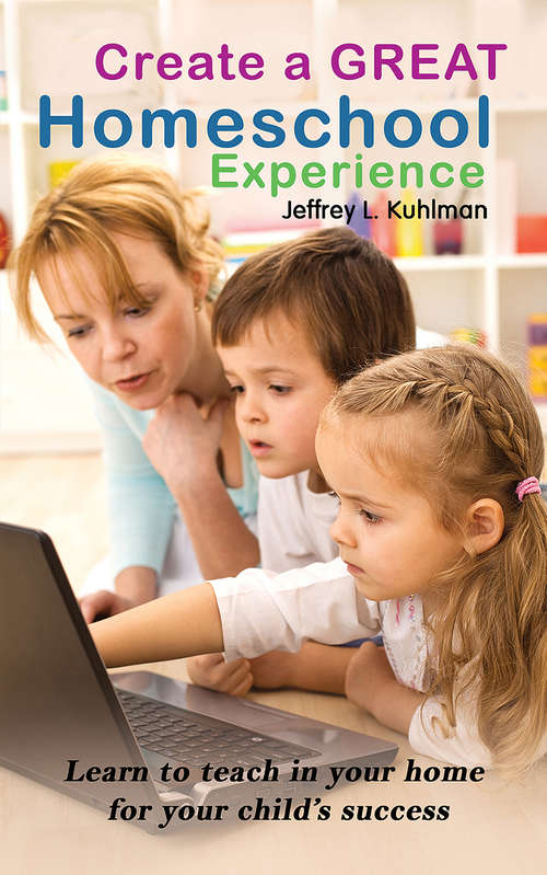 Book cover of Create a Great Homeschool Experience: Learn to teach in your home for your child's success