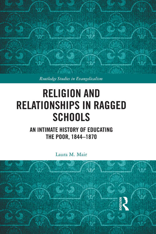 Book cover of Religion and Relationships in Ragged Schools: An Intimate History of Educating the Poor, 1844-1870 (Routledge Studies in Evangelicalism)