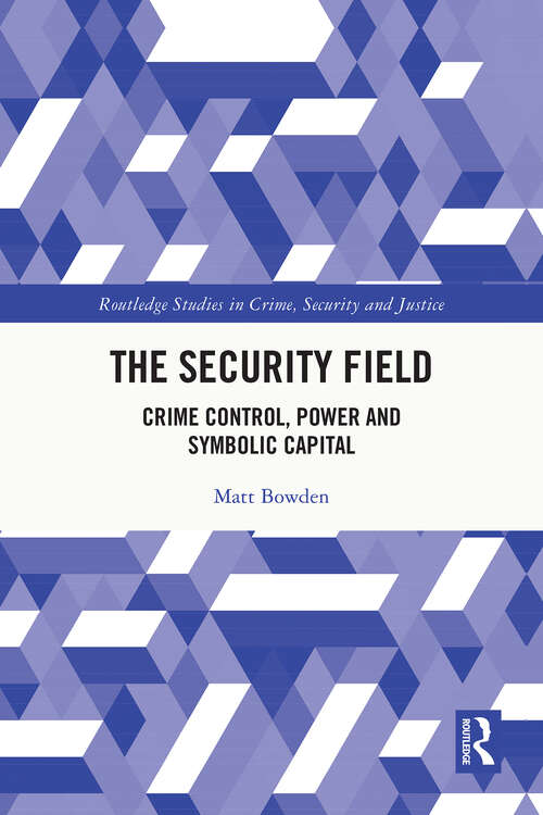 Book cover of The Security Field: Crime Control, Power and Symbolic Capital (Routledge Studies in Crime, Security and Justice)