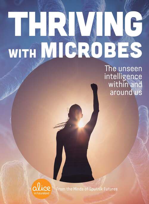 Book cover of Thriving with Microbes: The Unseen Intelligence Within and Around Us (Alice in Futureland)