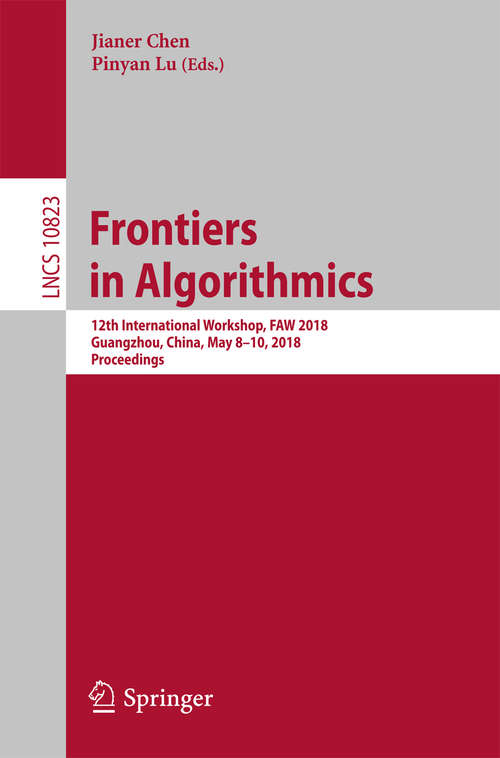 Book cover of Frontiers in Algorithmics: 12th International Workshop, FAW 2018, Guangzhou, China, May 8–10, 2018, Proceedings (1st ed. 2018) (Lecture Notes in Computer Science #10823)