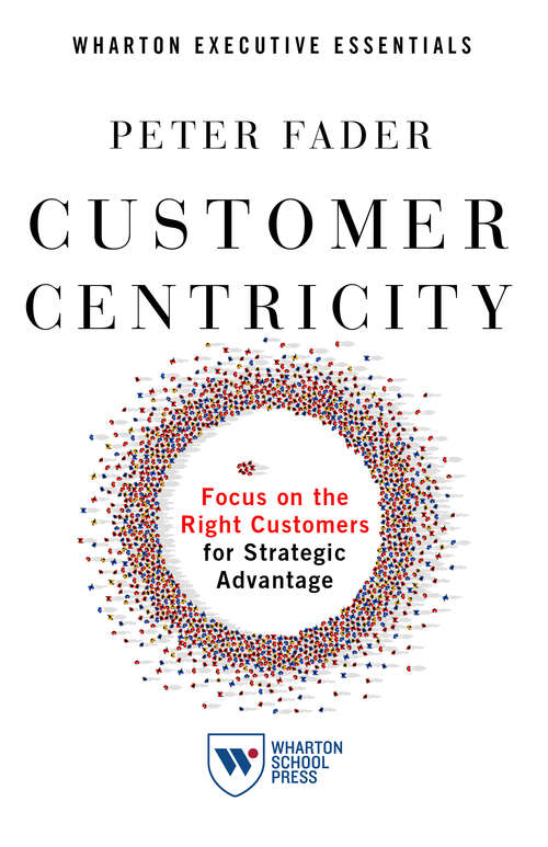 Book cover of Customer Centricity: Focus on the Right Customers for Strategic Advantage (2) (Wharton Executive Essentials)