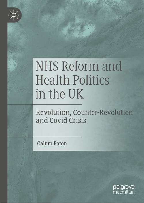 Book cover of NHS Reform and Health Politics in the UK: Revolution, Counter-Revolution and Covid Crisis (1st ed. 2022)
