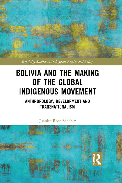 Book cover of Bolivia and the Making of the Global Indigenous Movement: Anthropology, Development and Transnationalism (Routledge Studies in Indigenous Peoples and Policy)