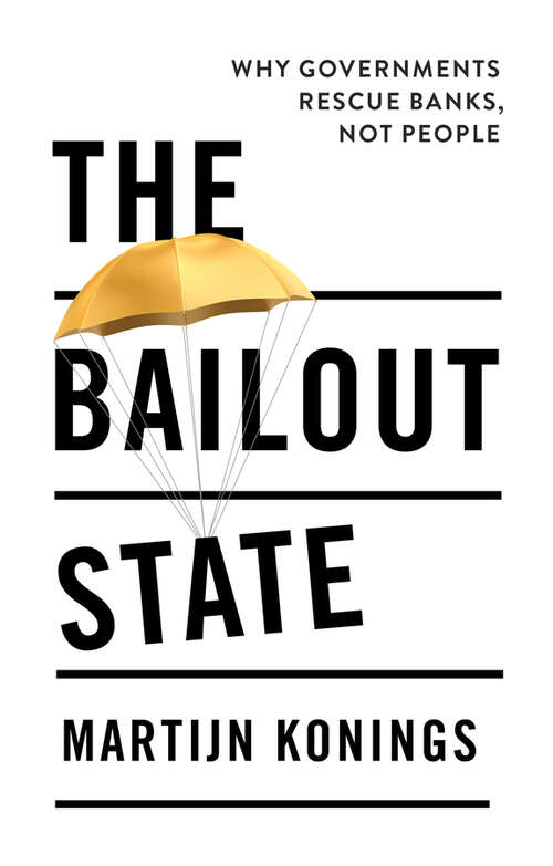 Book cover of The Bailout State: Why Governments Rescue Banks, Not People