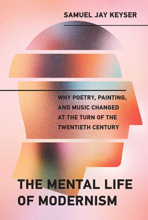 Book cover of The Mental Life of Modernism: Why Poetry, Painting, and Music Changed at the Turn of the Twentieth Century