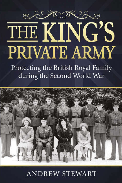 Book cover of The King's Private Army: Protecting the British Royal Family During the Second World War