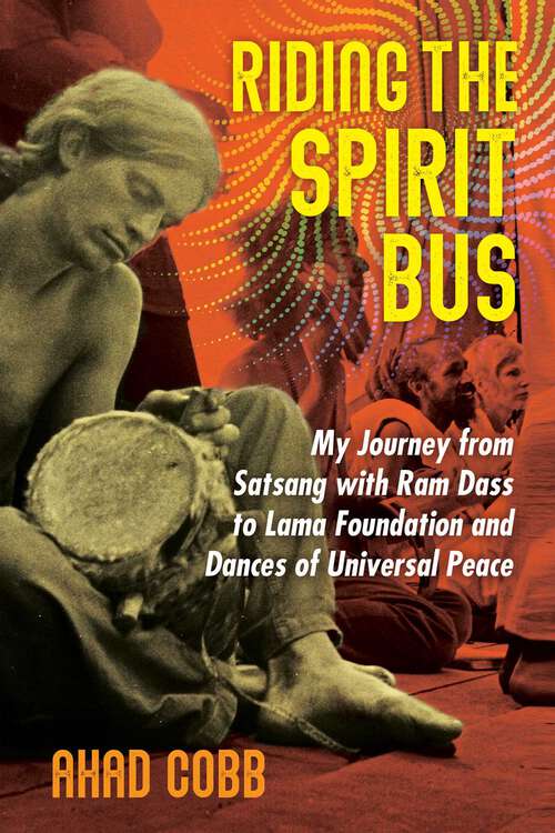Book cover of Riding the Spirit Bus: My Journey from Satsang with Ram Dass to Lama Foundation and Dances of Universal Peace (2nd Edition, New Edition of Life Unfolding)