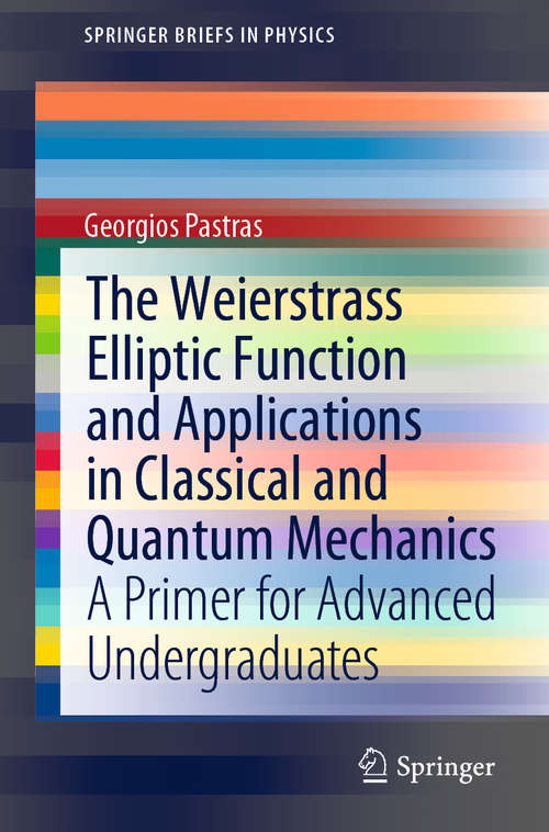 Book cover of The Weierstrass Elliptic Function and Applications in Classical and Quantum Mechanics: A Primer for Advanced Undergraduates (1st ed. 2020) (SpringerBriefs in Physics)