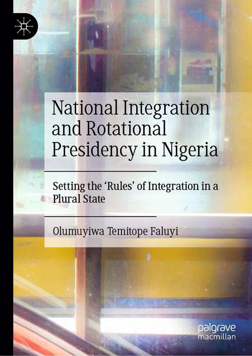 Book cover of National Integration and Rotational Presidency in Nigeria: Setting the 'Rules' of Integration in a Plural State (1st ed. 2023)