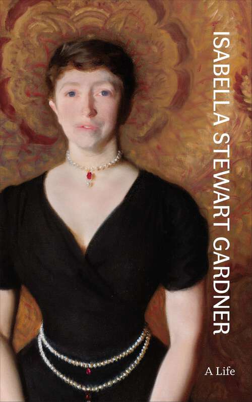 Book cover of Isabella Stewart Gardner: A Life