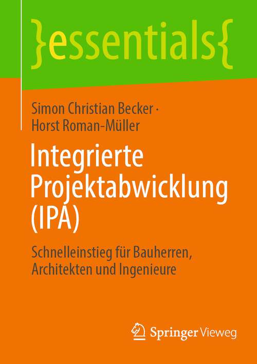Book cover of Integrierte Projektabwicklung: Schnelleinstieg für Bauherren, Architekten und Ingenieure (1. Aufl. 2022) (essentials)
