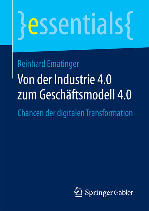 Book cover of Von der Industrie 4.0 zum Geschäftsmodell 4.0: Chancen der digitalen Transformation (essentials)