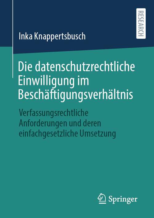 Book cover of Die datenschutzrechtliche Einwilligung im Beschäftigungsverhältnis: Verfassungsrechtliche Anforderungen und deren einfachgesetzliche Umsetzung (1. Aufl. 2022)