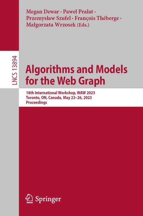 Book cover of Algorithms and Models for the Web Graph: 18th International Workshop, WAW 2023, Toronto, ON, Canada, May 23–26, 2023, Proceedings (1st ed. 2023) (Lecture Notes in Computer Science #13894)