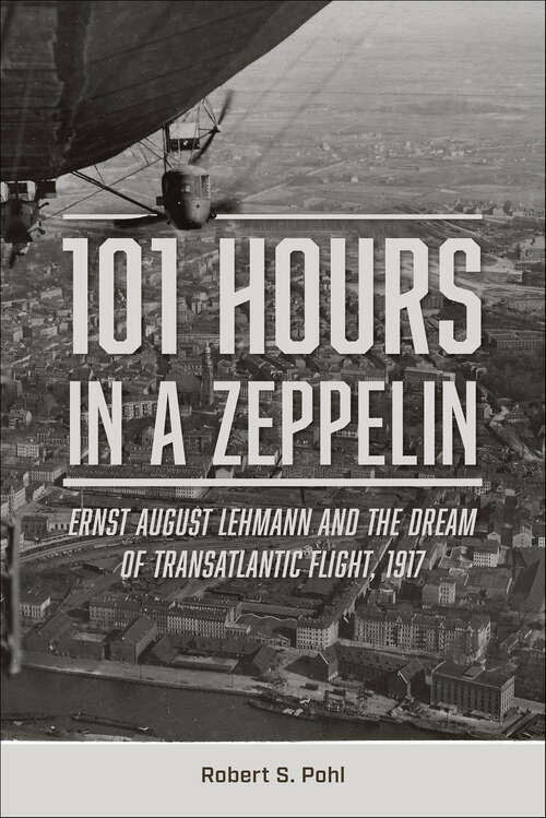 Book cover of 101 Hours in a Zeppelin: Ernst August Lehmann and the Dream of Transatlantic Flight, 1917