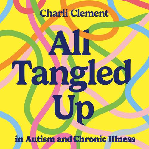 Book cover of All Tangled Up in Autism and Chronic Illness: A guide to navigating multiple conditions