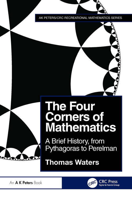 Book cover of The Four Corners of Mathematics: A Brief History, from Pythagoras to Perelman (AK Peters/CRC Recreational Mathematics Series)