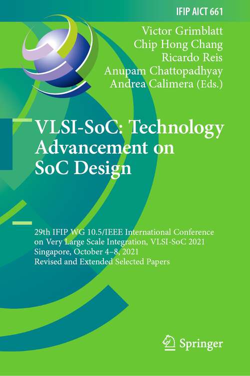 Book cover of VLSI-SoC: 29th IFIP WG 10.5/IEEE International Conference on Very Large Scale Integration, VLSI-SoC 2021, Singapore, October 4–8, 2021, Revised and Extended Selected Papers (1st ed. 2022) (IFIP Advances in Information and Communication Technology #661)