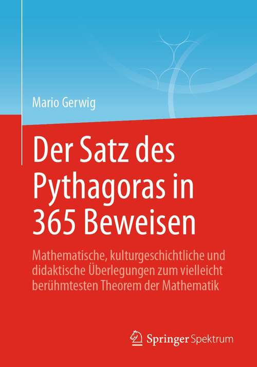 Book cover of Der Satz des Pythagoras in 365 Beweisen: Mathematische, kulturgeschichtliche und didaktische Überlegungen zum vielleicht berühmtesten Theorem der Mathematik (1. Aufl. 2021)