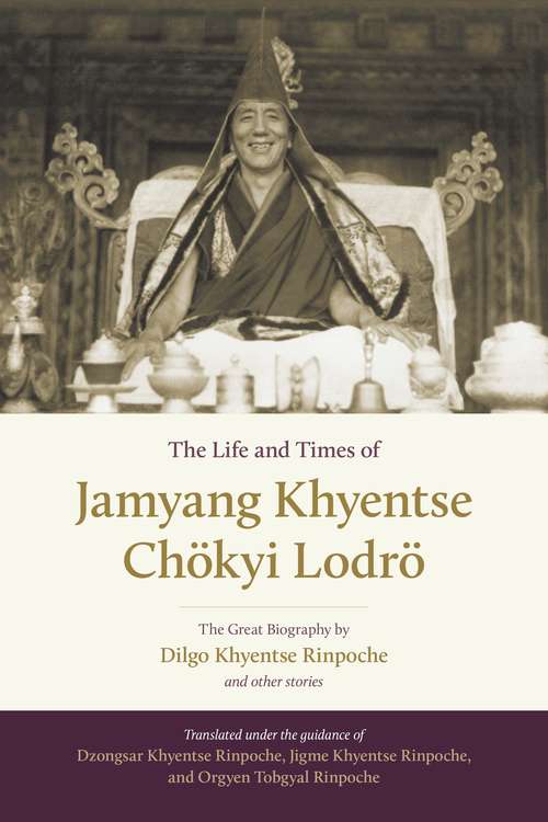 Book cover of The Life and Times of Jamyang Khyentse Chökyi Lodrö: The Great Biography by Dilgo Khyentse Rinpoche and Other Stories