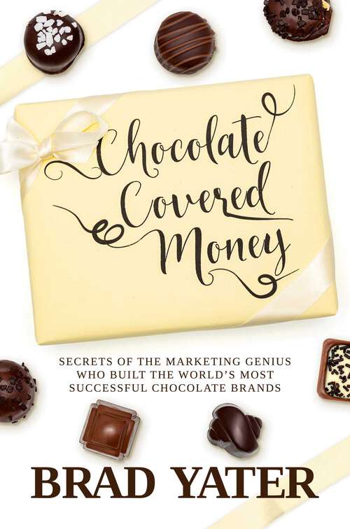 Book cover of Chocolate Covered Money: Secrets of the Marketing Genius Who Built the World's Most Successful Chocolate Brands