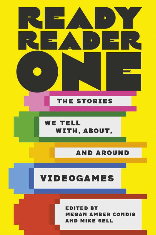 Book cover of Ready Reader One: The Stories We Tell With, About, and Around Videogames