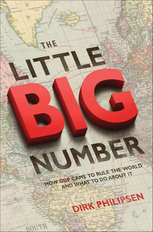 Book cover of The Little Big Number: How GDP Came to Rule the World and What to Do About It