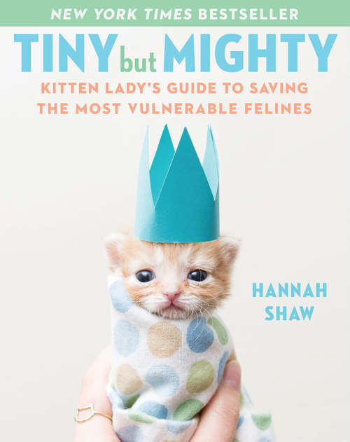 Book cover of Tiny But Mighty: Kitten Lady's Guide to Saving the Most Vulnerable Felines