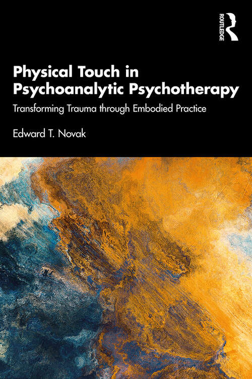 Book cover of Physical Touch in Psychoanalytic Psychotherapy: Transforming Trauma through Embodied Practice