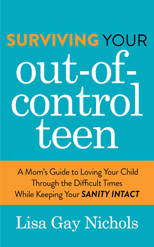 Book cover of Surviving Your Out-of-Control Teen: A Mom's Guide to Loving Your Child Through the Difficult Times While Keeping Your Sanity Intact