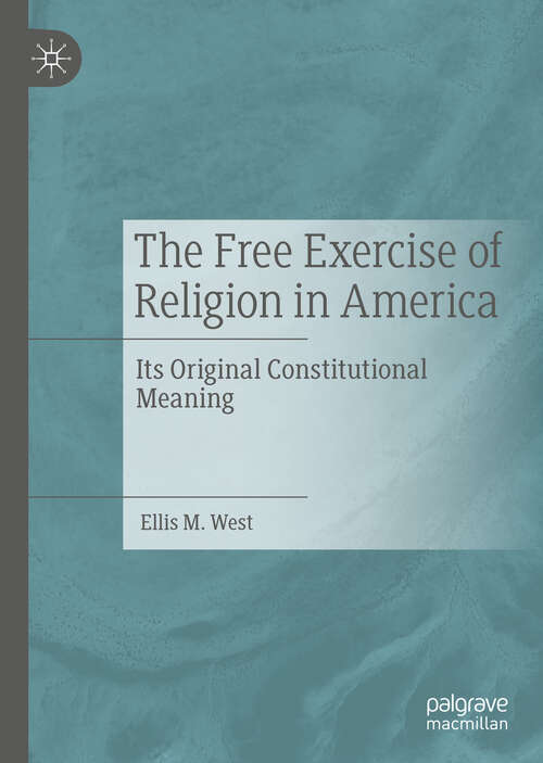 Book cover of The Free Exercise of Religion in America: Its Original Constitutional Meaning (1st ed. 2019)
