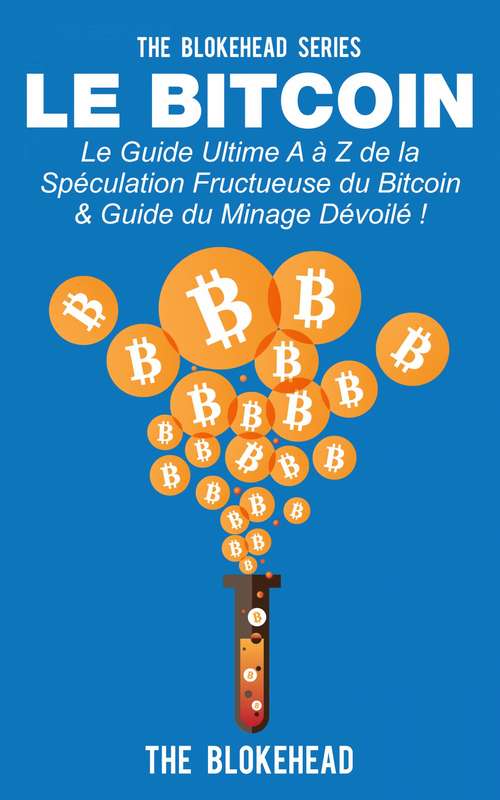 Book cover of Le Bitcoin: Le guide ultime A à Z de la spéculation fructueuse du Bitcoin & Guide du minage dévoilé !