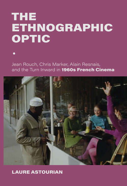 Book cover of The Ethnographic Optic: Jean Rouch, Chris Marker, Alain Resnais, and the Turn Inward in 1960s French Cinema (New Directions in National Cinemas)