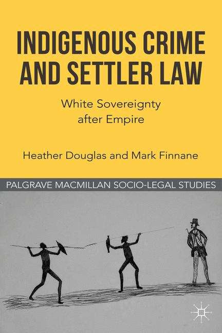 Book cover of Indigenous Crime and Settler Law: White Sovereignty after Empire (Palgrave Socio-Legal Studies)