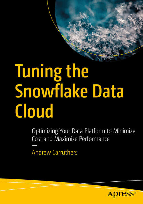 Book cover of Tuning the Snowflake Data Cloud: Optimizing Your Data Platform to Minimize Cost and Maximize Performance (1st ed.)