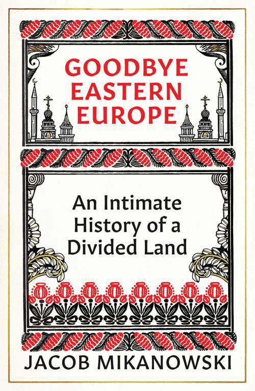 Book cover of Goodbye Eastern Europe: An Intimate History of a Divided Land
