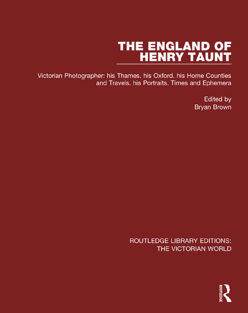 Book cover of The England of Henry Taunt: Victorian Photographer: his Thames. his Oxford. his Home Counties and Travels. his Portraits. Times and Ephemera (Routledge Library Editions: The Victorian World #5)